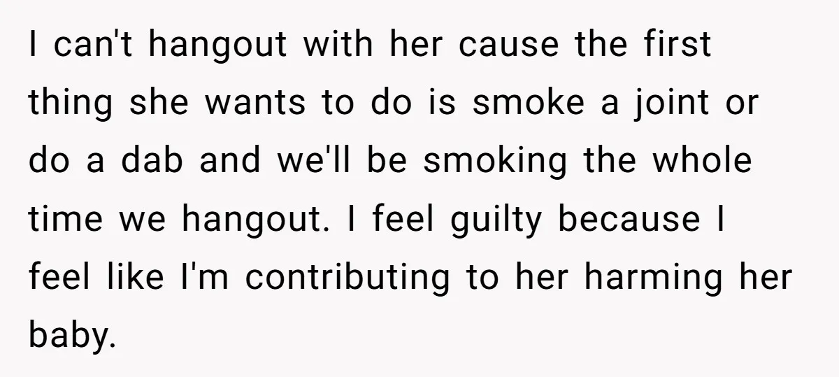 I can't hangout with her cause the first thing she wants to do is smoke a joint or do a dab and we'll be smoking the whole time we hangout....
