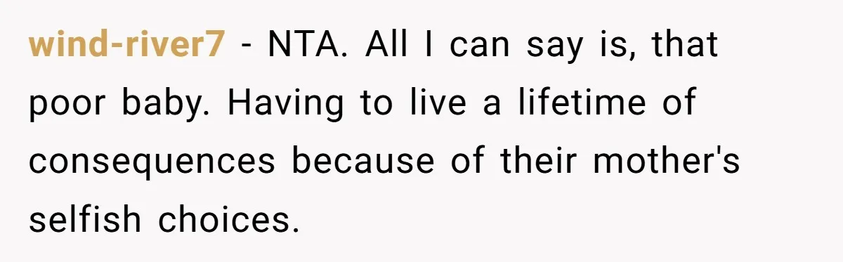wind-river7 − NTA. All I can say is, that poor baby. Having to live a lifetime of consequences because of their mother's selfish choices.