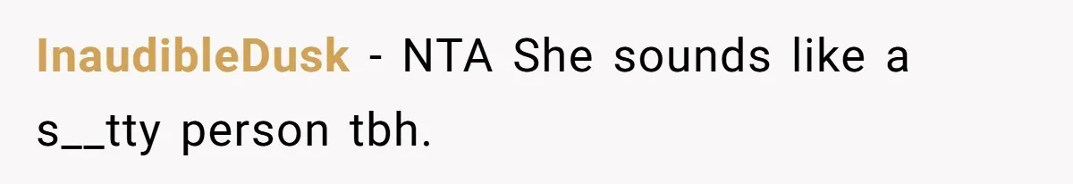 InaudibleDusk − NTA She sounds like a s__tty person tbh.