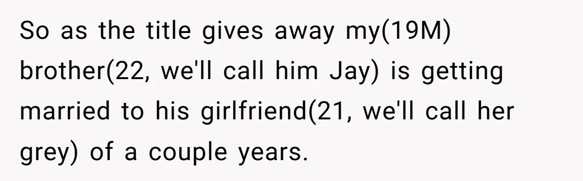 So as the title gives away my(19M) brother(22, we'll call him Jay) is getting married to his girlfriend(21, we'll call her grey) of a couple years.