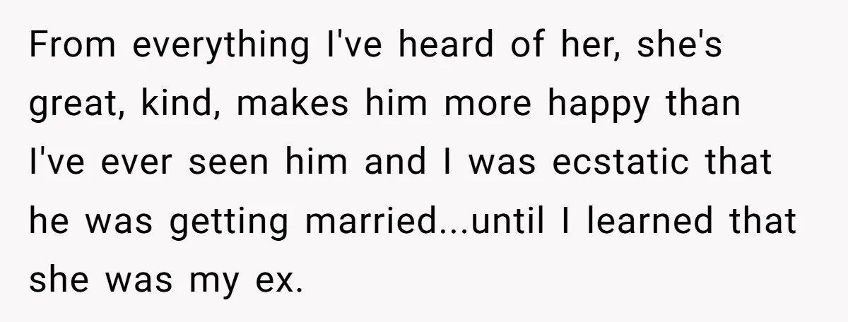 From everything I've heard of her, she's great, kind, makes him more happy than I've ever seen him and I was ecstatic that he was getting married...until I learned that...
