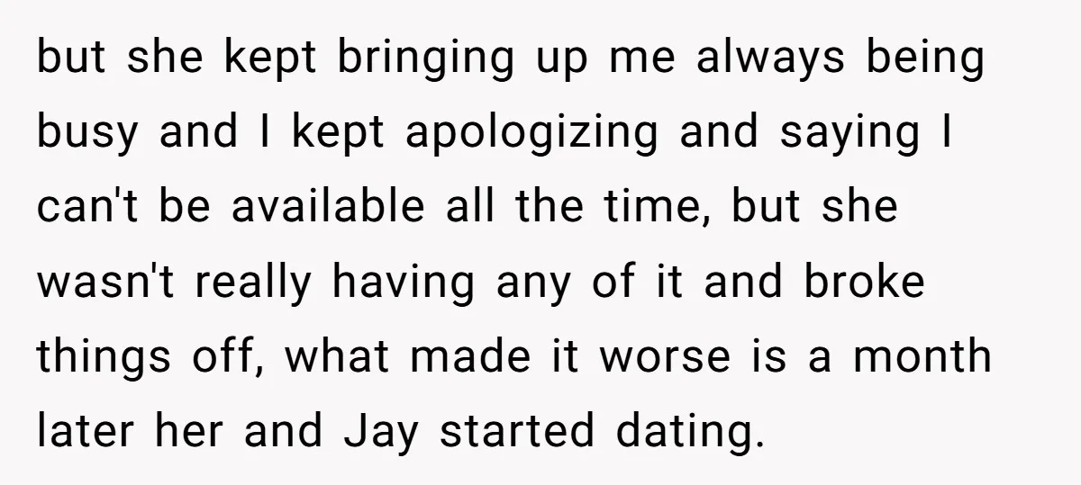 but she kept bringing up me always being busy and I kept apologizing and saying I can't be available all the time, but she wasn't really having any of it...