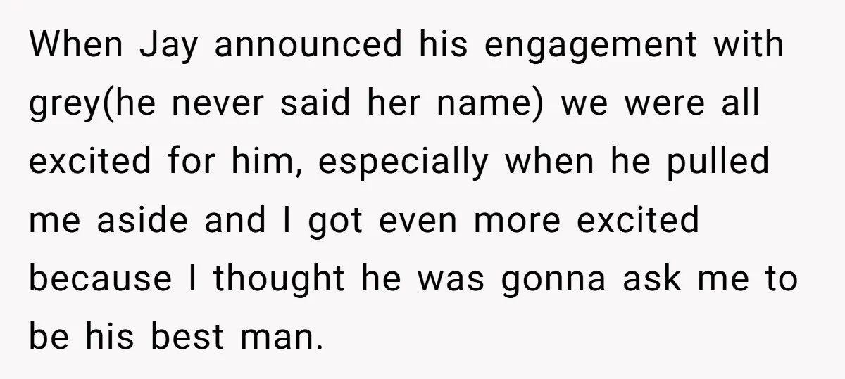 When Jay announced his engagement with grey(he never said her name) we were all excited for him, especially when he pulled me aside and I got even more excited because...