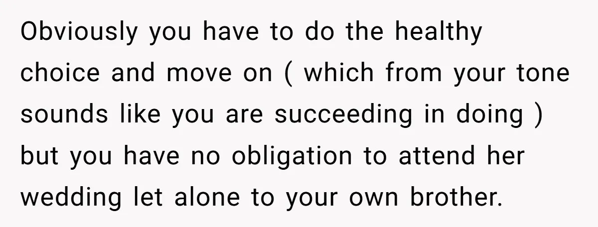 Obviously you have to do the healthy choice and move on ( which from your tone sounds like you are succeeding in doing ) but you have no obligation to...