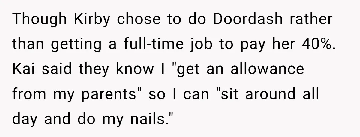 Though Kirby chose to do Doordash rather than getting a full-time job to pay her 40%. Kai said they know I "get an allowance from my parents" so I can...