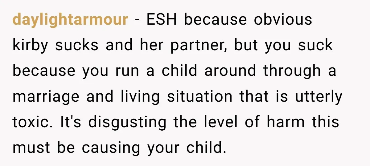 daylightarmour − ESH because obvious kirby sucks and her partner, but you suck because you run a child around through a marriage and living situation that is utterly toxic. It's...