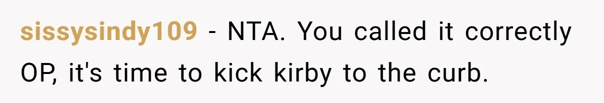 sissysindy109 − NTA. You called it correctly OP, it's time to kick kirby to the curb.