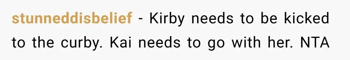 stunneddisbelief − Kirby needs to be kicked to the curby. Kai needs to go with her. NTA