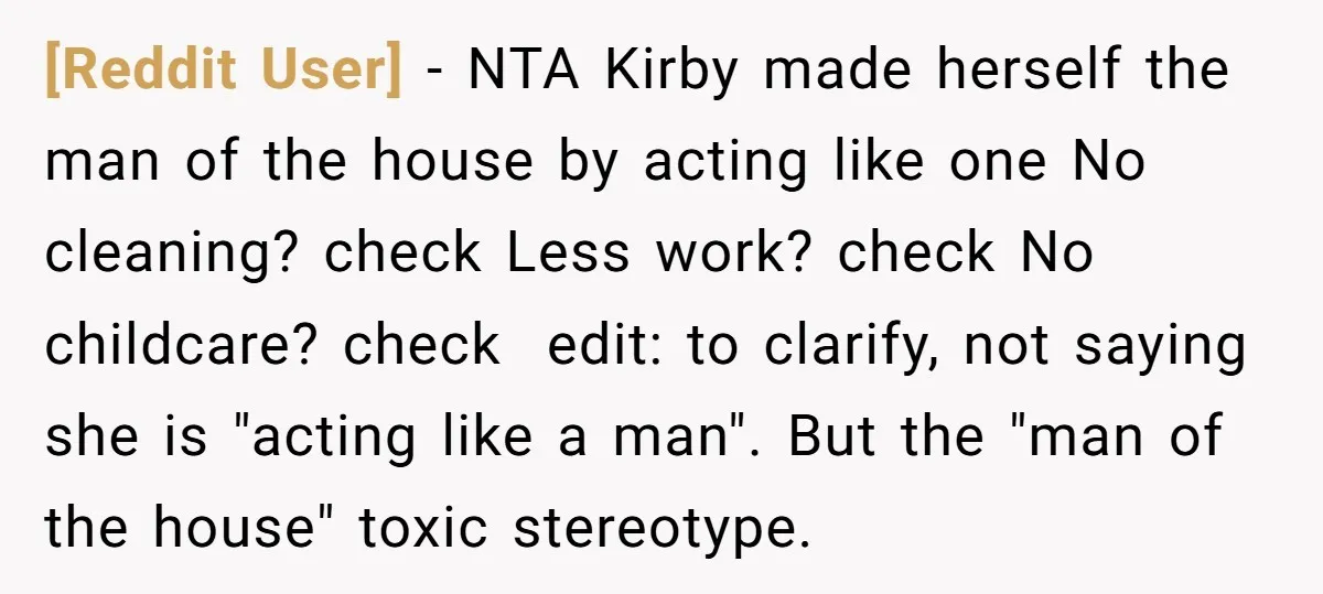 [Reddit User] − NTA Kirby made herself the man of the house by acting like one No cleaning? check Less work? check No childcare? check ​ edit: to clarify, not...