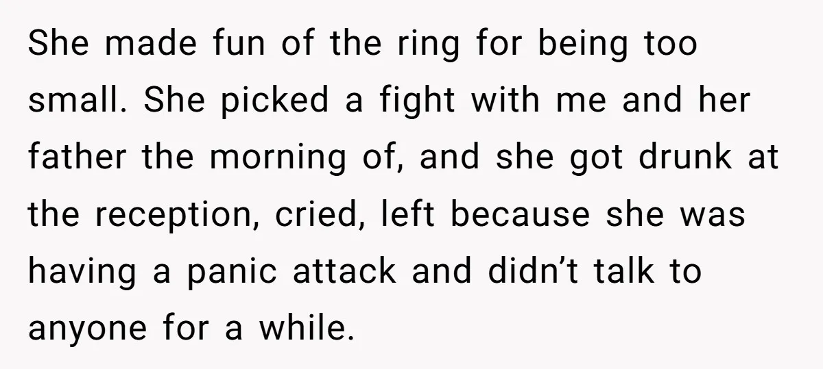 She made fun of the ring for being too small. She picked a fight with me and her father the morning of, and she got drunk at the reception, cried,...