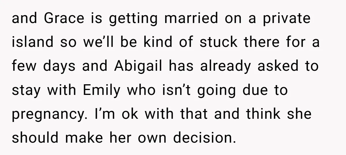 and Grace is getting married on a private island so we’ll be kind of stuck there for a few days and Abigail has already asked to stay with Emily who...