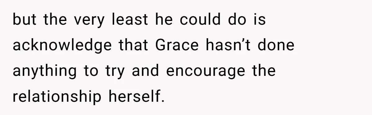 but the very least he could do is acknowledge that Grace hasn’t done anything to try and encourage the relationship herself.
