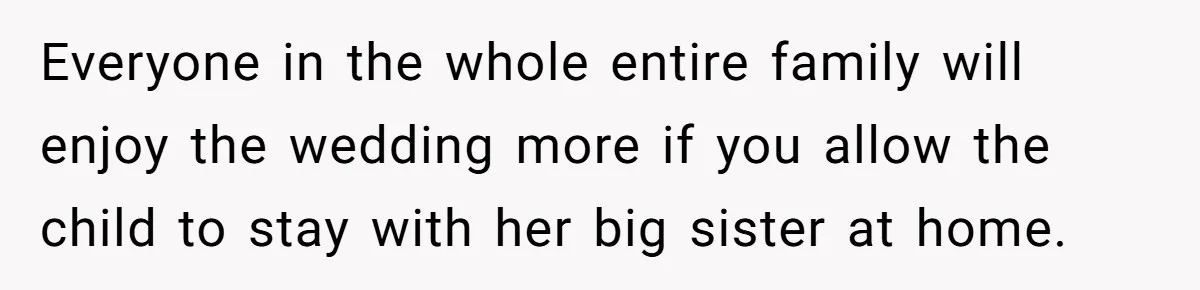 Everyone in the whole entire family will enjoy the wedding more if you allow the child to stay with her big sister at home.