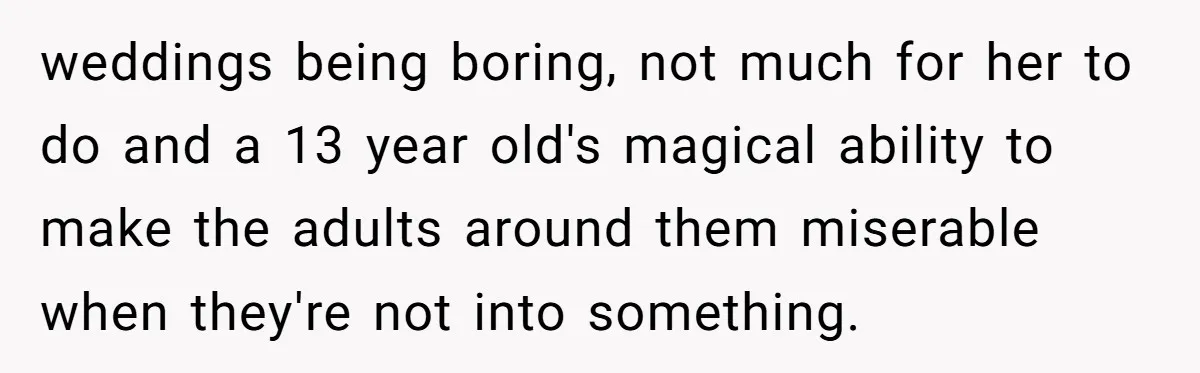 weddings being boring, not much for her to do and a 13 year old's magical ability to make the adults around them miserable when they're not into something.