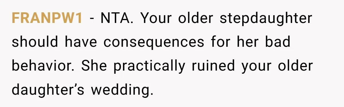 FRANPW1 − NTA. Your older stepdaughter should have consequences for her bad behavior. She practically ruined your older daughter’s wedding.