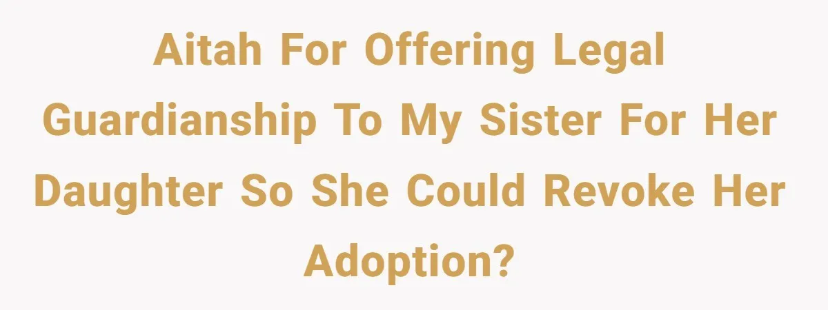AITAH for offering legal guardianship to my sister for her daughter so she could revoke her adoption?