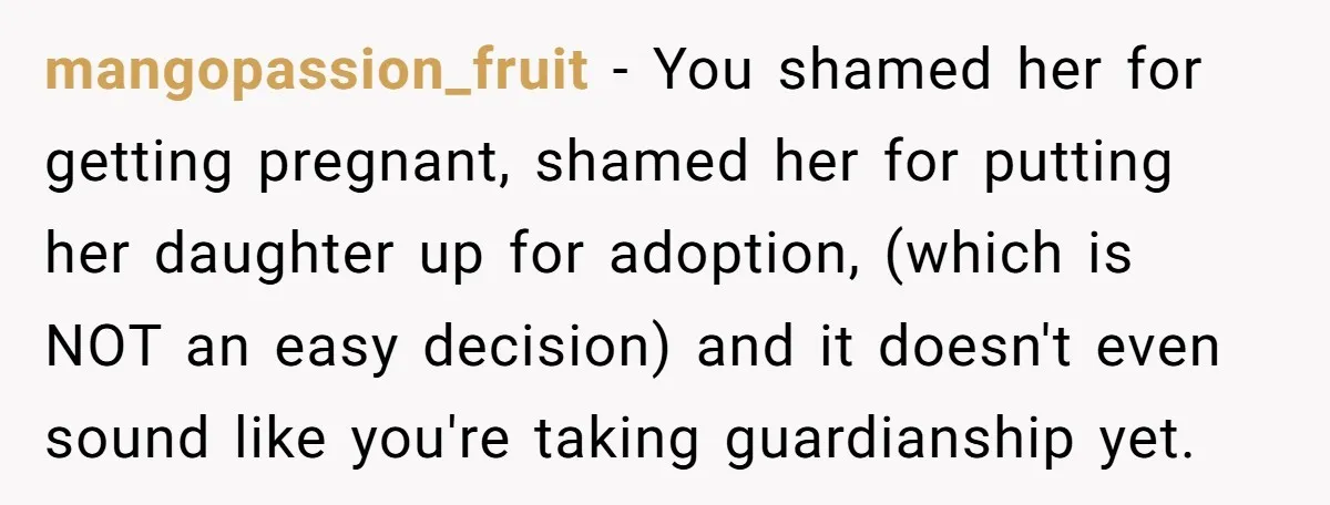 mangopassion_fruit − You shamed her for getting pregnant, shamed her for putting her daughter up for adoption, (which is NOT an easy decision) and it doesn't even sound like you're...