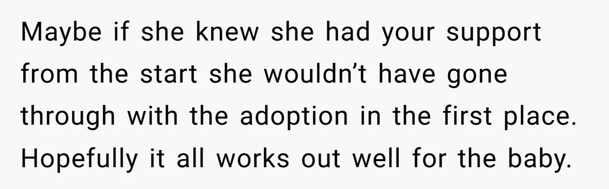Maybe if she knew she had your support from the start she wouldn’t have gone through with the adoption in the first place. Hopefully it all works out well for...