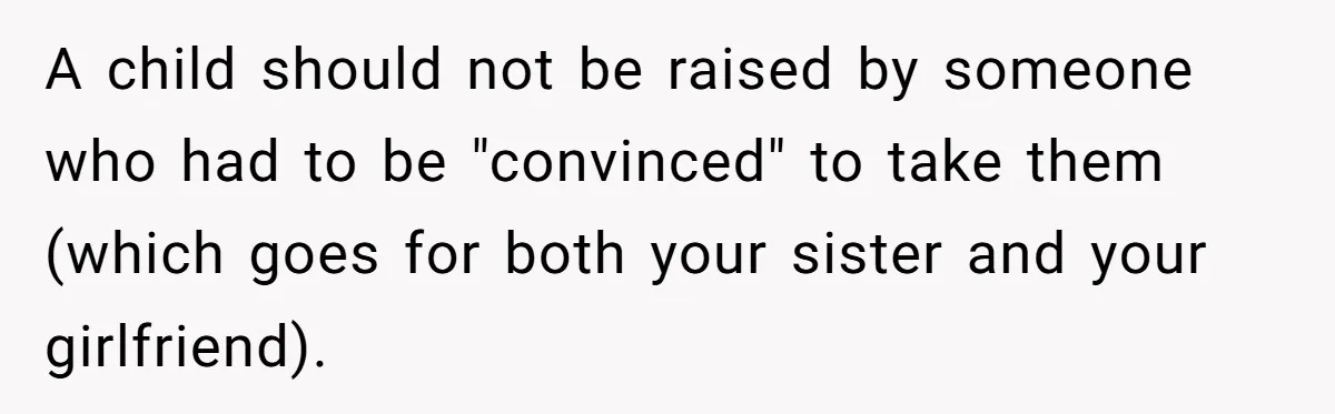 A child should not be raised by someone who had to be "convinced" to take them (which goes for both your sister and your girlfriend).