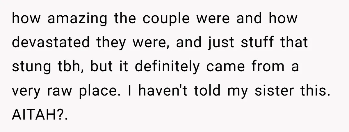 how amazing the couple were and how devastated they were, and just stuff that stung tbh, but it definitely came from a very raw place. I haven't told my sister...