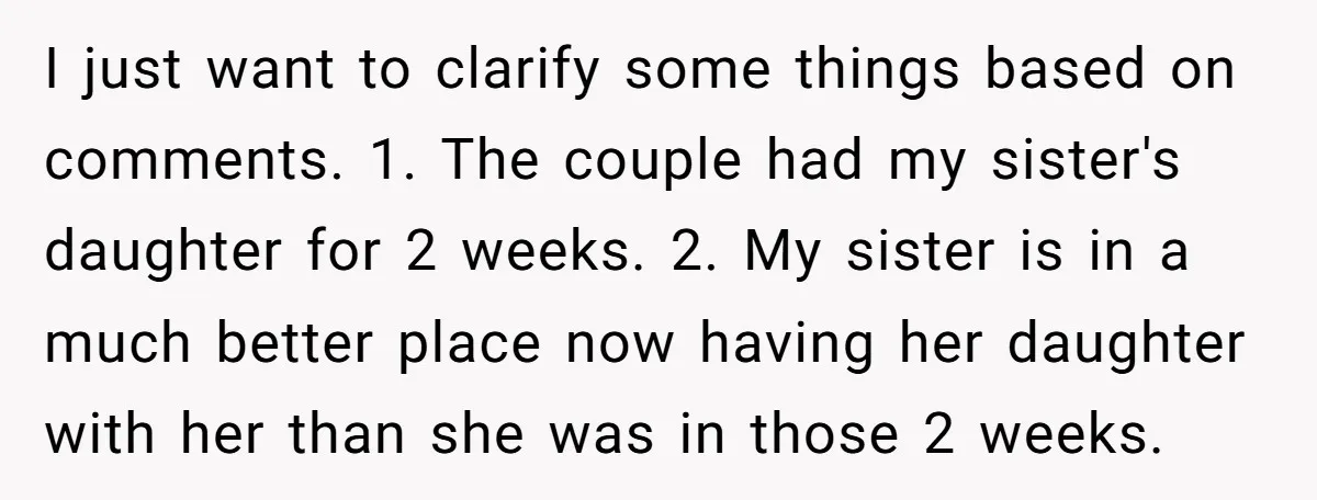I just want to clarify some things based on comments. 1. The couple had my sister's daughter for 2 weeks. 2. My sister is in a much better place now...