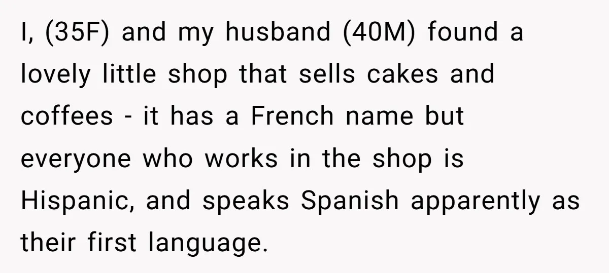 I, (35F) and my husband (40M) found a lovely little shop that sells cakes and coffees - it has a French name but everyone who works in the shop is...