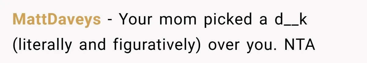 MattDaveys − Your mom picked a d__k (literally and figuratively) over you. NTA