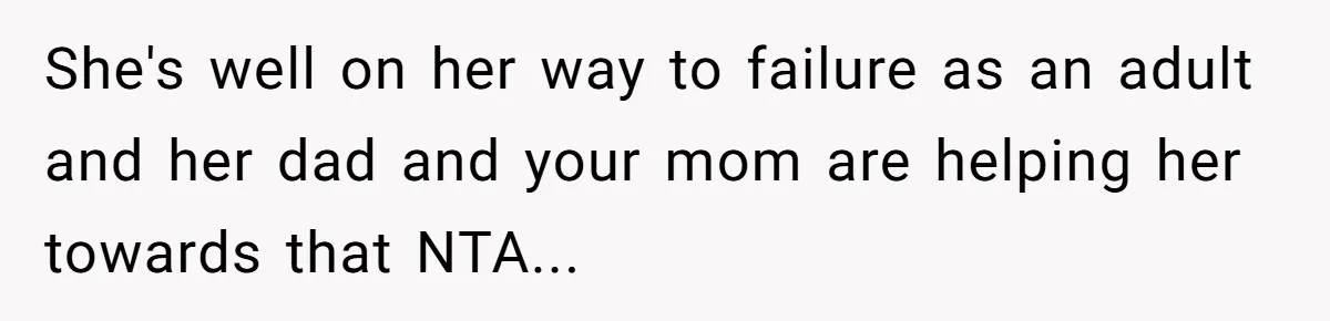 She's well on her way to failure as an adult and her dad and your mom are helping her towards that NTA...