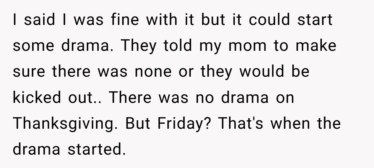 I said I was fine with it but it could start some drama. They told my mom to make sure there was none or they would be kicked out.. There...