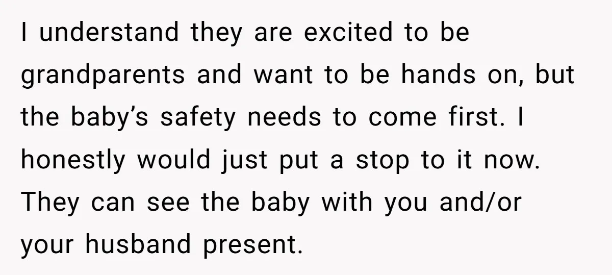 I understand they are excited to be grandparents and want to be hands on, but the baby’s safety needs to come first. I honestly would just put a stop to...