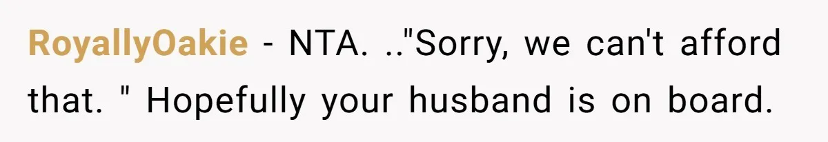 RoyallyOakie − NTA. .."Sorry, we can't afford that. " Hopefully your husband is on board.