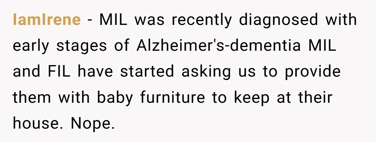 IamIrene − MIL was recently diagnosed with early stages of Alzheimer's-dementia MIL and FIL have started asking us to provide them with baby furniture to keep at their house. Nope.