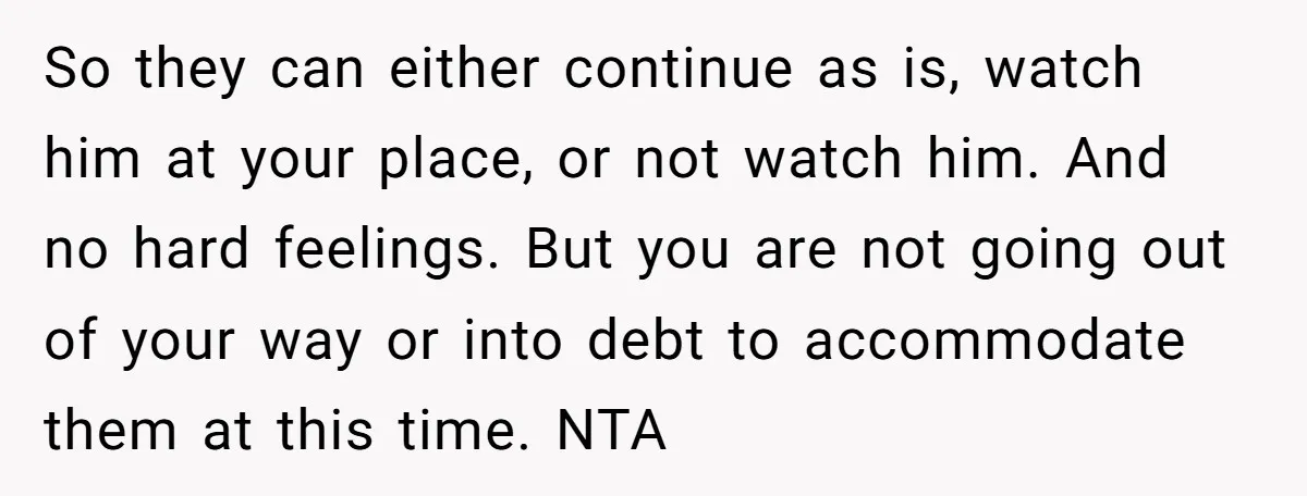 So they can either continue as is, watch him at your place, or not watch him. And no hard feelings. But you are not going out of your way or...