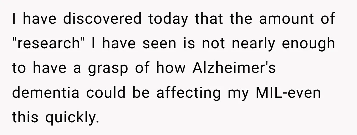 I have discovered today that the amount of "research" I have seen is not nearly enough to have a grasp of how Alzheimer's dementia could be affecting my MIL-even this...
