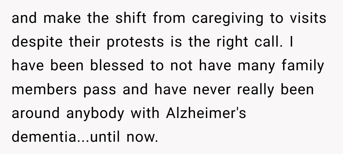 and make the shift from caregiving to visits despite their protests is the right call. I have been blessed to not have many family members pass and have never really...