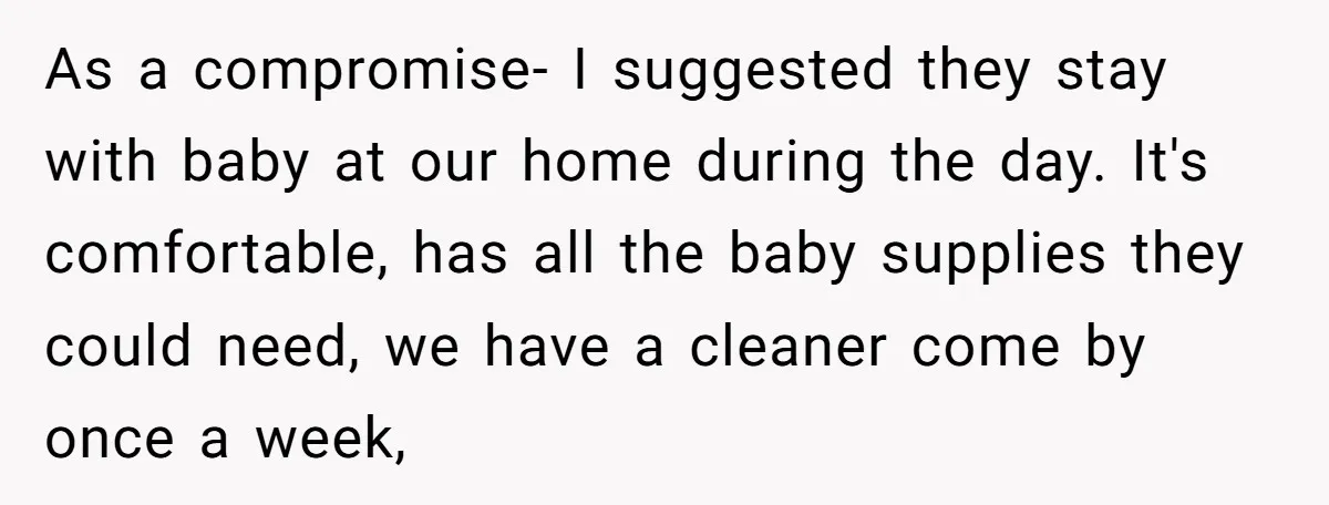 As a compromise- I suggested they stay with baby at our home during the day. It's comfortable, has all the baby supplies they could need, we have a cleaner come...