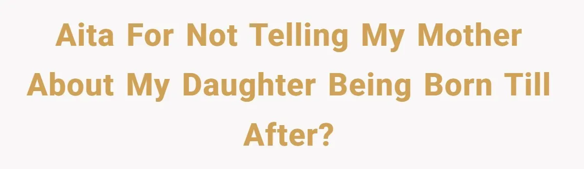 AITA for not telling my mother about my daughter being born till after?