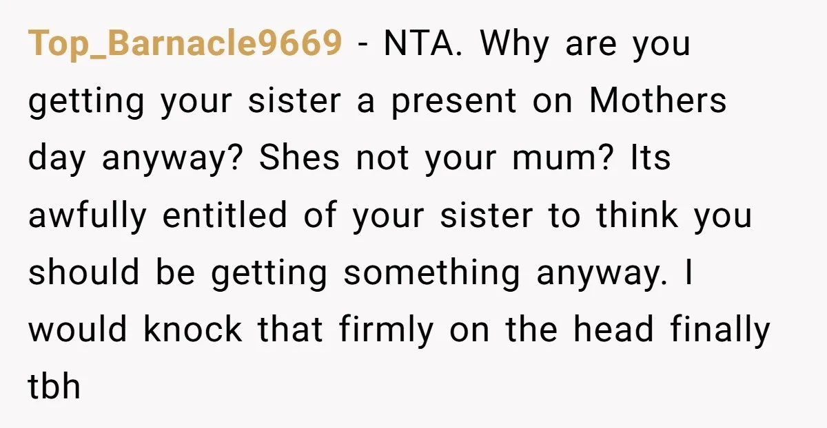 Top_Barnacle9669 − NTA. Why are you getting your sister a present on Mothers day anyway? Shes not your mum? Its awfully entitled of your sister to think you should be...