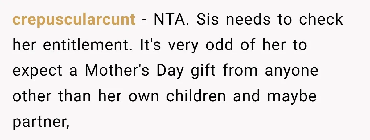 crepuscularcunt − NTA. Sis needs to check her entitlement. It's very odd of her to expect a Mother's Day gift from anyone other than her own children and maybe partner,