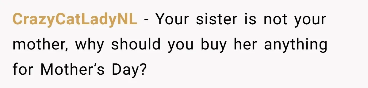 CrazyCatLadyNL − Your sister is not your mother, why should you buy her anything for Mother’s Day?