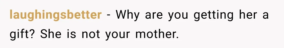 laughingsbetter − Why are you getting her a gift? She is not your mother.