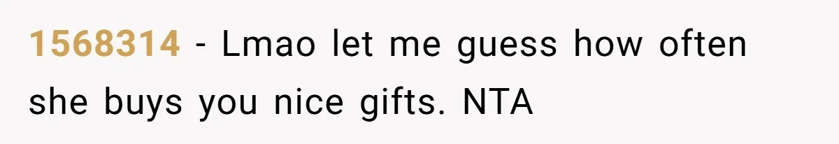 1568314 − Lmao let me guess how often she buys you nice gifts. NTA