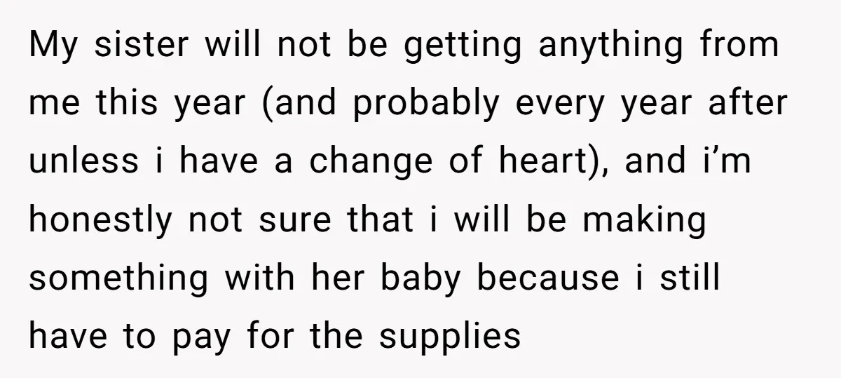My sister will not be getting anything from me this year (and probably every year after unless i have a change of heart), and i’m honestly not sure that i...