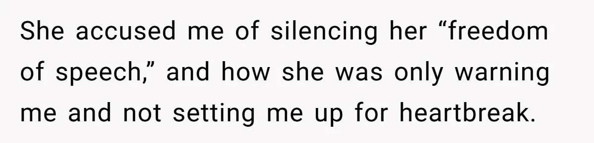 She accused me of silencing her “freedom of speech,” and how she was only warning me and not setting me up for heartbreak.