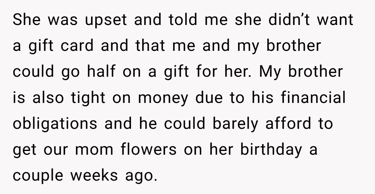 She was upset and told me she didn’t want a gift card and that me and my brother could go half on a gift for her. My brother is also...