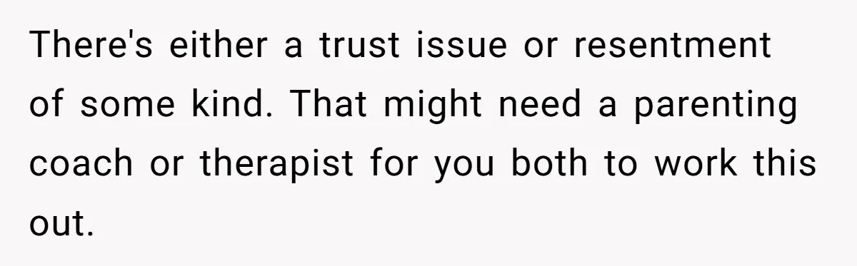 There's either a trust issue or resentment of some kind. That might need a parenting coach or therapist for you both to work this out.