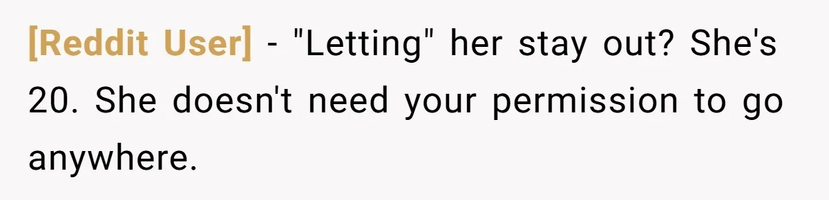 [Reddit User] − "Letting" her stay out? She's 20. She doesn't need your permission to go anywhere.