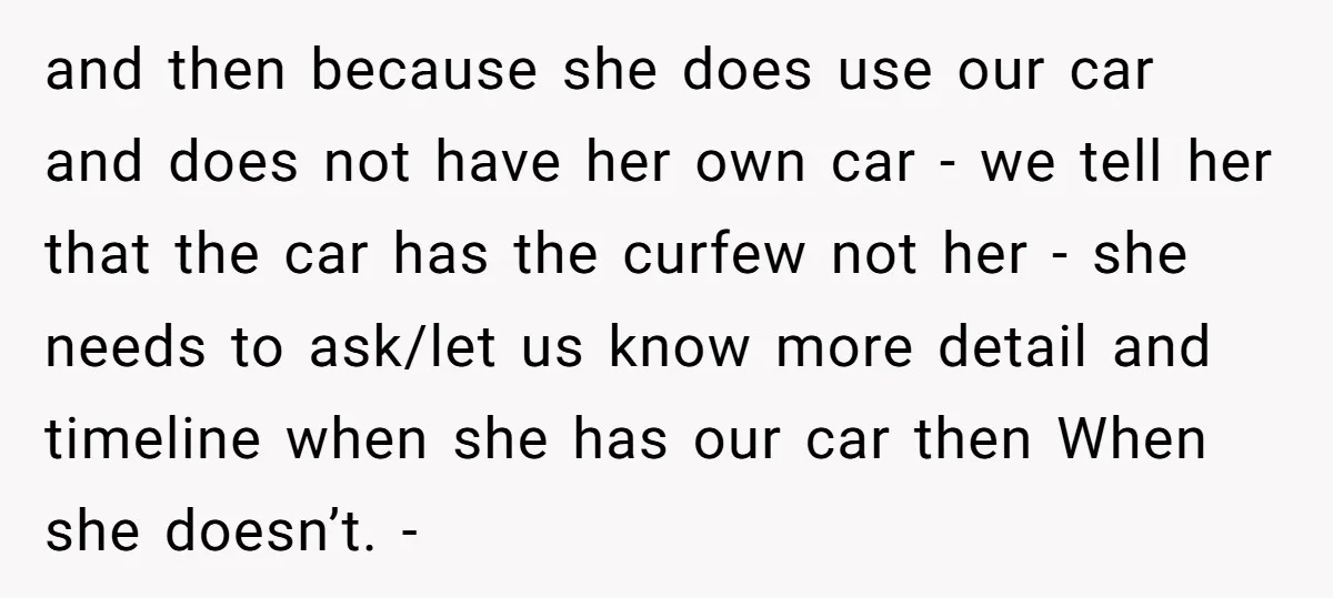 and then because she does use our car and does not have her own car - we tell her that the car has the curfew not her - she needs...