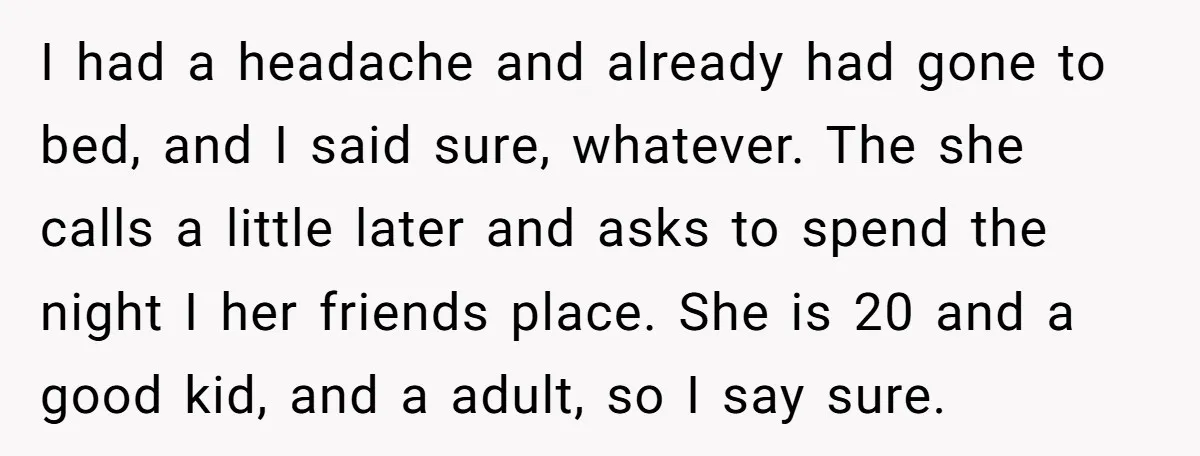 I had a headache and already had gone to bed, and I said sure, whatever. The she calls a little later and asks to spend the night I her friends...