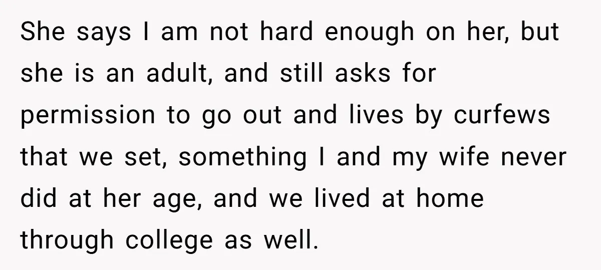She says I am not hard enough on her, but she is an adult, and still asks for permission to go out and lives by curfews that we set, something...
